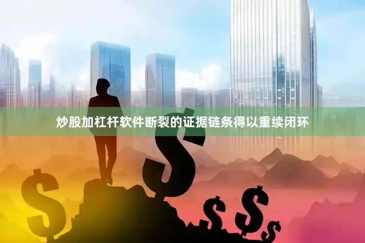 炒股加杠杆软件断裂的证据链条得以重续闭环