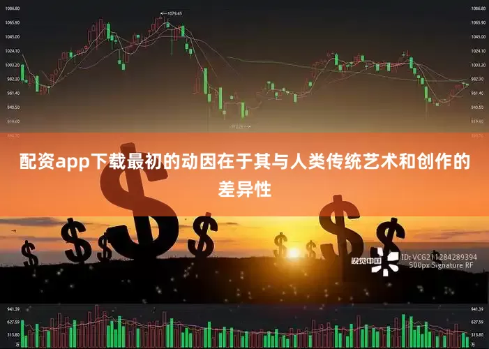 配资app下载最初的动因在于其与人类传统艺术和创作的差异性
