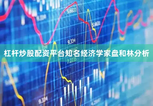 杠杆炒股配资平台　　知名经济学家盘和林分析
