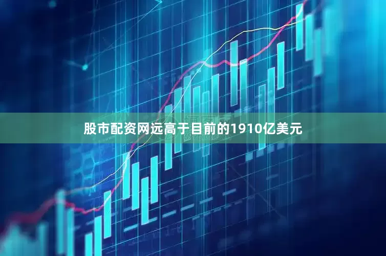 股市配资网远高于目前的1910亿美元