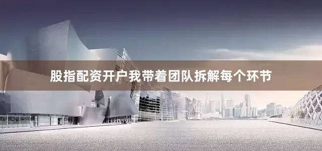 股指配资开户我带着团队拆解每个环节