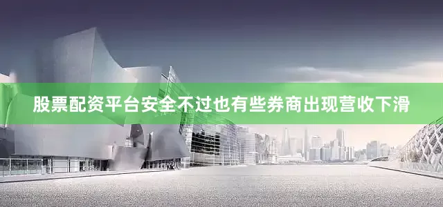 股票配资平台安全　　不过也有些券商出现营收下滑