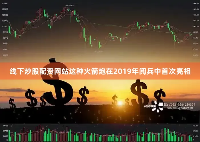 线下炒股配资网站这种火箭炮在2019年阅兵中首次亮相