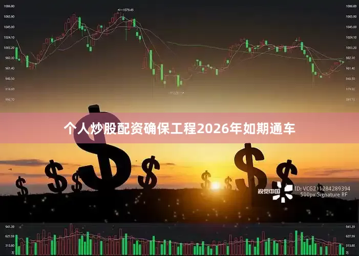 个人炒股配资确保工程2026年如期通车