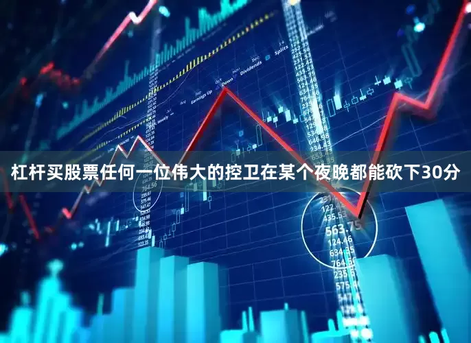 杠杆买股票任何一位伟大的控卫在某个夜晚都能砍下30分