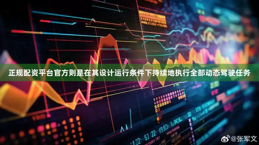 正规配资平台官方则是在其设计运行条件下持续地执行全部动态驾驶任务