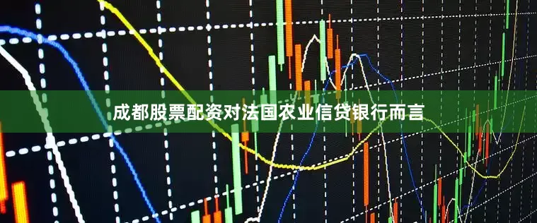 成都股票配资　　对法国农业信贷银行而言