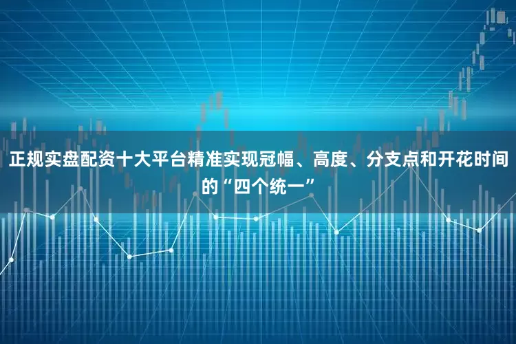正规实盘配资十大平台精准实现冠幅、高度、分支点和开花时间的“四个统一”