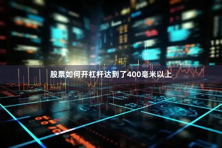 股票如何开杠杆达到了400毫米以上