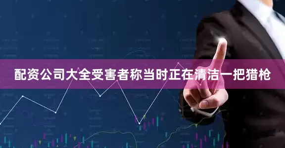 配资公司大全受害者称当时正在清洁一把猎枪
