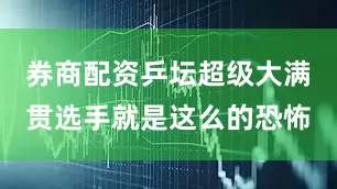 券商配资乒坛超级大满贯选手就是这么的恐怖