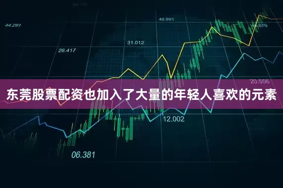 东莞股票配资也加入了大量的年轻人喜欢的元素