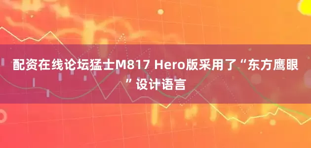 配资在线论坛猛士M817 Hero版采用了“东方鹰眼”设计语言