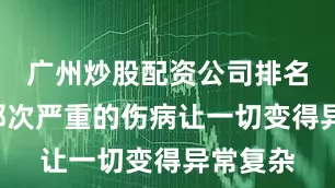 广州炒股配资公司排名8月底那次严重的伤病让一切变得异常复杂