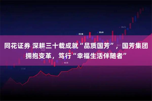 同花证券 深耕三十载成就“品质国芳”，国芳集团拥抱变革，笃行“幸福生活伴随者”