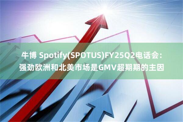牛博 Spotify(SPOTUS)FY25Q2电话会：强劲欧洲和北美市场是GMV超期期的主因