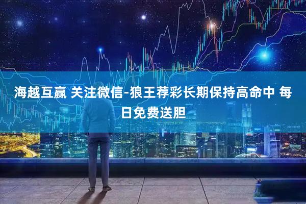 海越互赢 关注微信-狼王荐彩长期保持高命中 每日免费送胆