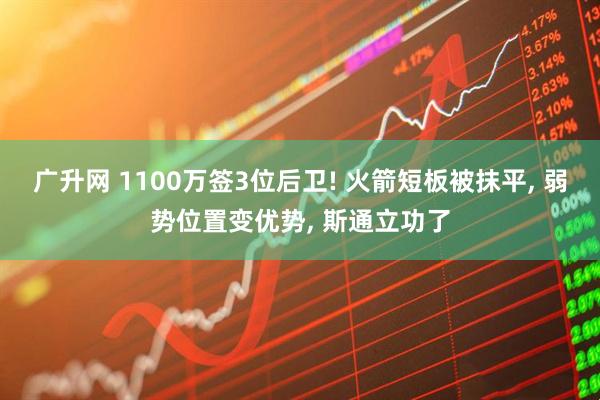 广升网 1100万签3位后卫! 火箭短板被抹平, 弱势位置变优势, 斯通立功了
