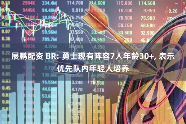 展鹏配资 BR: 勇士现有阵容7人年龄30+, 表示优先队内年轻人培养