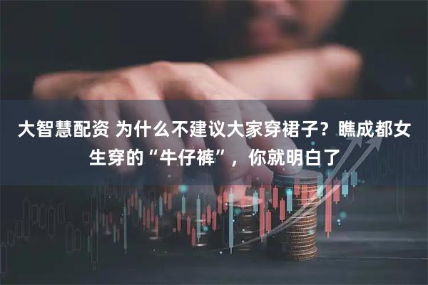 大智慧配资 为什么不建议大家穿裙子？瞧成都女生穿的“牛仔裤”，你就明白了